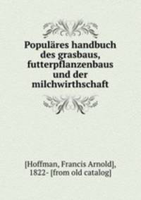 Populres handbuch des grasbaus, futterpflanzenbaus und der milchwirthschaft