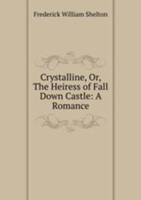 Crystalline, Or, The Heiress of Fall Down Castle: A Romance