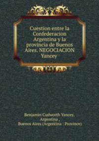 Cuestion entre la Confederacion Argentina y la provincia de Buenos Aires. NEGOCIACION Yancey .