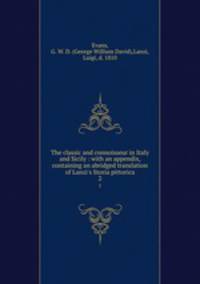 The classic and connoisseur in Italy and Sicily : with an appendix, containing an abridged translation of Lanzi`s Storia pittorica. 2