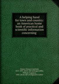 A helping hand for town and country: an American home book of practical and scientific information concerning