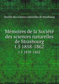 Mmoires de la Socit des sciences naturelles de Strasbourg. t.5 1858-1862