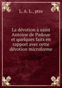 La dvotion saint Antoine de Padoue et quelques faits en rapport avec cette dvotion microforme