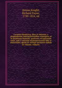 Carmina Homerica, Ilias et Odyssea, a rhapsodorum interpolationibus repurgata, et in pristinam formam, quatenus recuperanda esset, tam e veterum monumentorum fide et auctoritate, quam ex antiqui sermonis indole ac ratione, redacta;