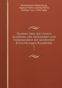 Studien ber die innern Zustnde, das Volksleben und insbesondere die lndlichen Einrichtungen Russlands. 1