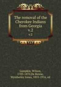 The removal of the Cherokee Indians from Georgia. v.2