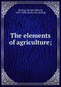 The elements of agriculture;
