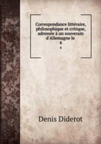 Correspondance littraire, philosophique et critique, adresse un souverain d`Allemagne le .. 4