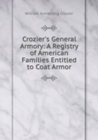 Crozier`s General Armory: A Registry of American Families Entitled to Coat Armor