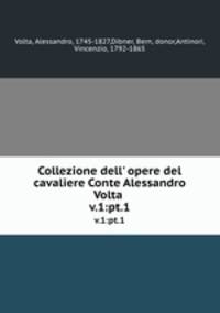 Collezione dell` opere del cavaliere Conte Alessandro Volta . v.1:pt.1