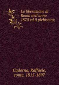 La liberazione di Roma nell`anno 1870 ed il plebiscito;