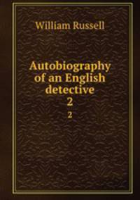 Autobiography of an English detective. 2