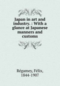 Japan in art and industry. : With a glance at Japanese manners and customs
