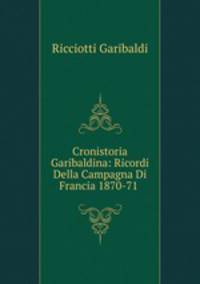 Cronistoria Garibaldina: Ricordi Della Campagna Di Francia 1870-71 .