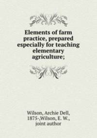Elements of farm practice, prepared especially for teaching elementary agriculture;