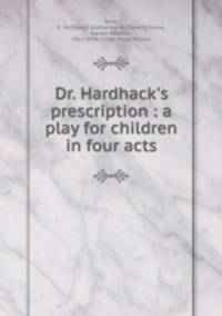 Dr. Hardhack`s prescription : a play for children in four acts