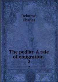 The pedlar. A tale of emigration . 2