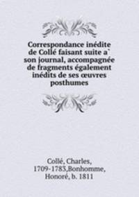 Correspondance inedite de Colle faisant suite a son journal, accompagnee de fragments egalement inedits de ses uvres posthumes