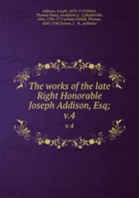 The works of the late Right Honorable Joseph Addison, Esq;. v.4