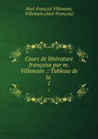 Cours de littrature franaise par m. Villemain .: Tableau de la .. 1
