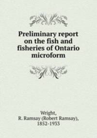 Preliminary report on the fish and fisheries of Ontario microform