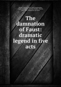 The damnation of Faust: dramatic legend in five acts