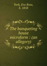 The banqueting house microform : (an allegory)