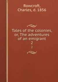 Tales of the colonies, or, The adventures of an emigrant. 2