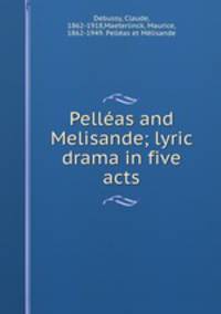 Pellas and Melisande; lyric drama in five acts