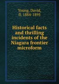 Historical facts and thrilling incidents of the Niagara frontier microform