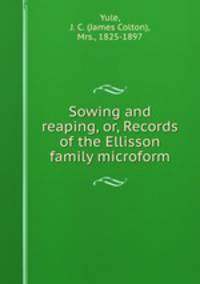 Sowing and reaping, or, Records of the Ellisson family microform