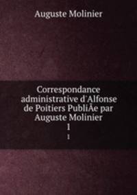 Correspondance administrative d`Alfonse de Poitiers Publie par Auguste Molinier.. 1