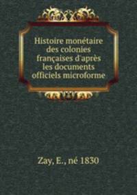 Histoire montaire des colonies franaises d`aprs les documents officiels microforme