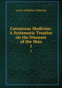 Cutaneous Medicine: A Systematic Treatise on the Diseases of the Skin. 1