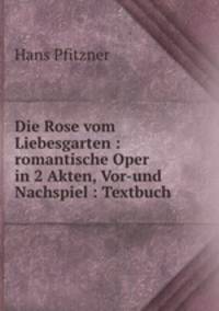 Die Rose vom Liebesgarten : romantische Oper in 2 Akten, Vor-und Nachspiel : Textbuch