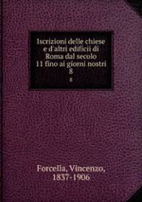 Iscrizioni delle chiese e d`altri edificii di Roma dal secolo 11 fino ai giorni nostri. 8