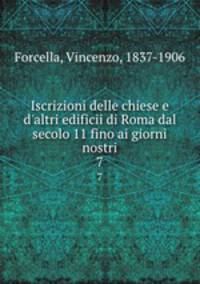 Iscrizioni delle chiese e d`altri edificii di Roma dal secolo 11 fino ai giorni nostri. 7
