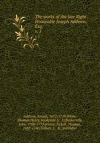The works of the late Right Honorable Joseph Addison, Esq;. v. 1