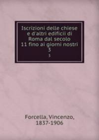 Iscrizioni delle chiese e d`altri edificii di Roma dal secolo 11 fino ai giorni nostri. 3