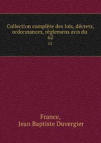 Collection complte des lois, dcrets, ordonnances, rglemens avis du .. 62