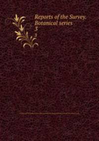 Reports of the Survey. Botanical series. 3