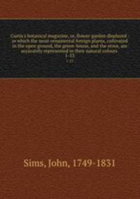 Curtis`s botanical magazine, or, flower-garden displayed : in which the most ornamental foreign plants, cultivated in the open ground, the green-house, and the stove, are accurately represented in their natural colours .. 1-53