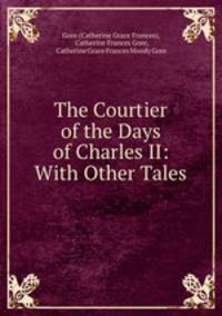 The Courtier of the Days of Charles II: With Other Tales