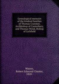 Genealogical memoirs of the kindred families of Thomas Cranmer, Archbishop of Canterbury, and Thomas Wood, Bishop of Lichfield