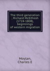 The third generation ; Richard McElfresh (1724-1808), beginnings of western migration