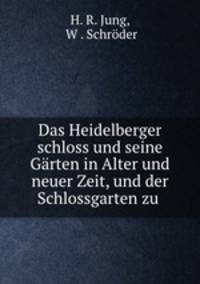 Das Heidelberger schloss und seine Grten in Alter und neuer Zeit, und der Schlossgarten zu .