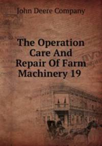 The Operation Care And Repair Of Farm Machinery 19