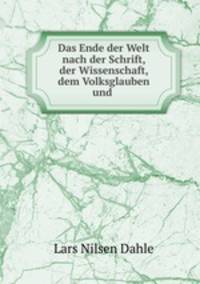 Das Ende der Welt nach der Schrift, der Wissenschaft, dem Volksglauben und .