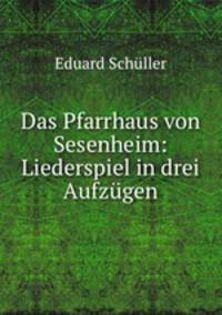 Das Pfarrhaus von Sesenheim: Liederspiel in drei Aufzgen