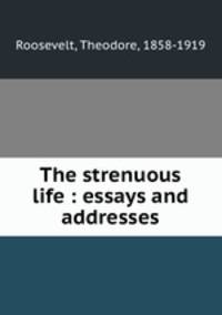 The strenuous life : essays and addresses